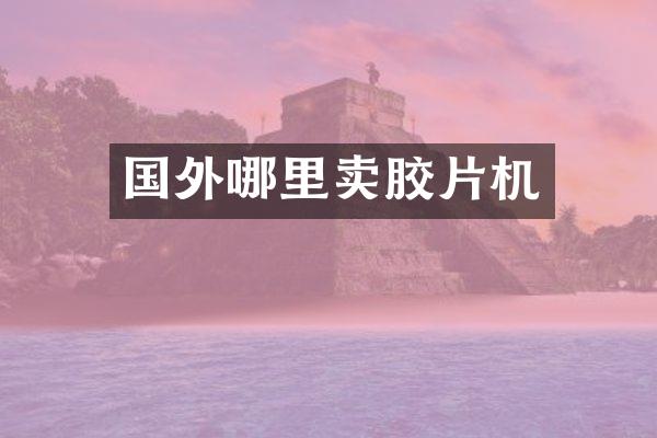 国外哪里卖胶片机