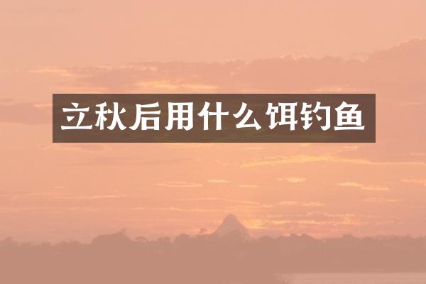 立秋后用什么饵钓鱼