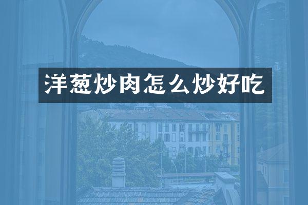 洋葱炒肉怎么炒好吃