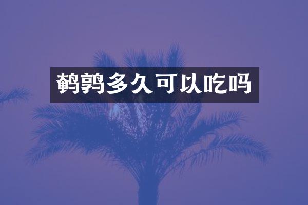 鹌鹑多久可以吃吗