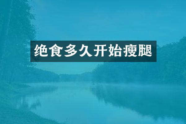 绝食多久开始瘦腿