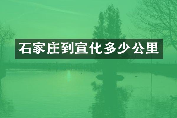 石家庄到宣化多少公里