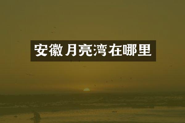 安徽月亮湾在哪里