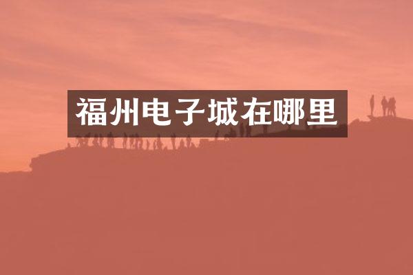 福州电子城在哪里