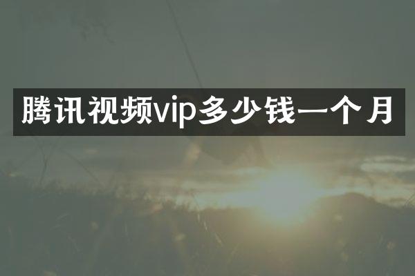 腾讯视频vip多少钱一个月