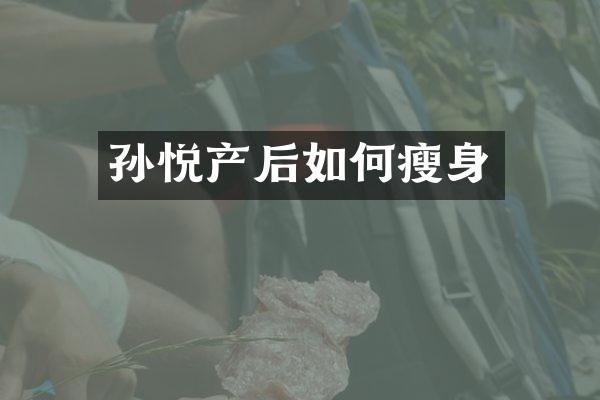 孙悦产后如何瘦身