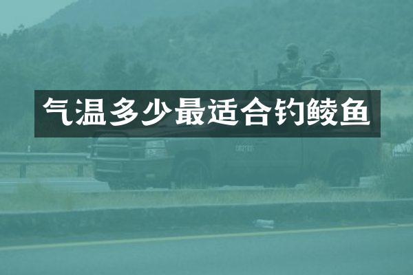 气温多少最适合钓鲮鱼