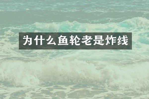 为什么鱼轮老是炸线