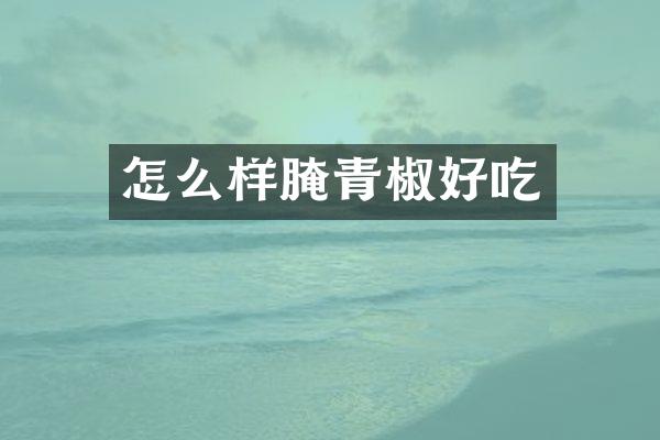 怎么样腌青椒好吃