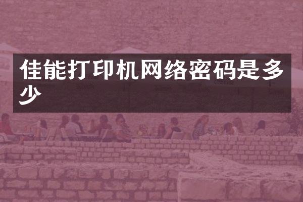佳能打印机网络密码是多少