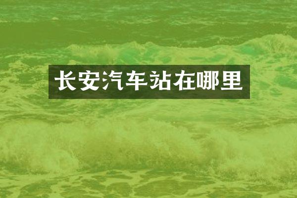 长安汽车站在哪里