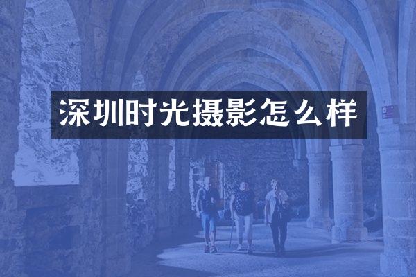 深圳时光摄影怎么样