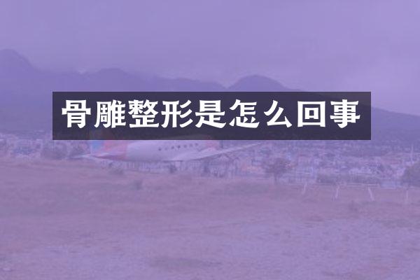 骨雕整形是怎么回事