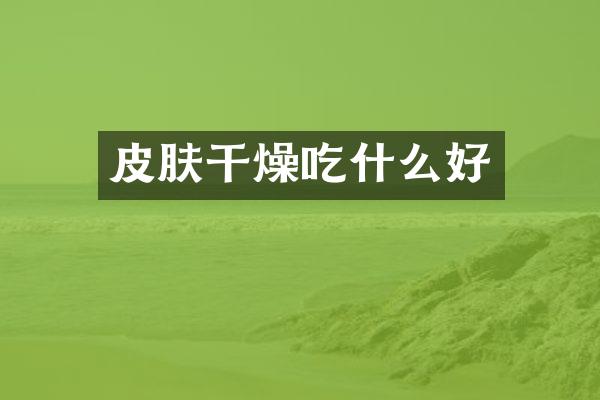 皮肤干燥吃什么好
