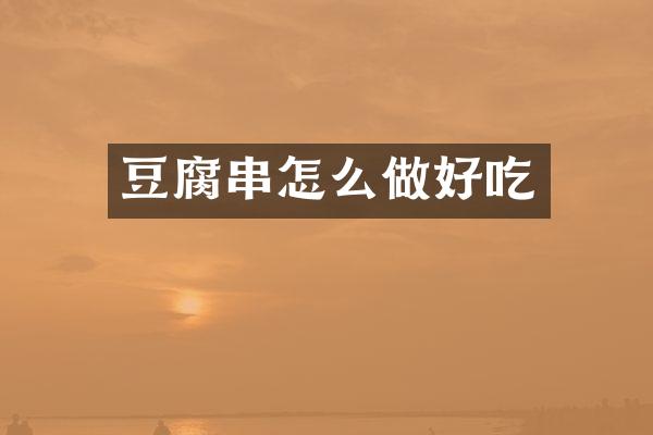 豆腐串怎么做好吃