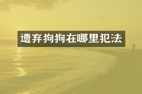 遗弃狗狗在哪里犯法