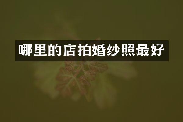 哪里的店拍婚纱照最好