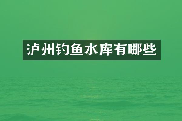 泸州钓鱼水库有哪些