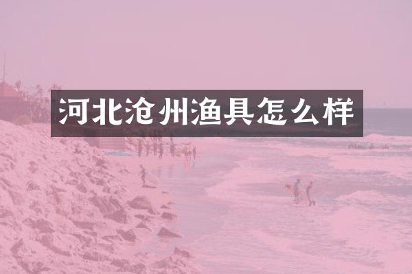 河北沧州渔具怎么样