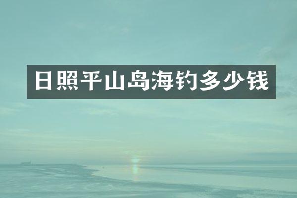 日照平山岛海钓多少钱