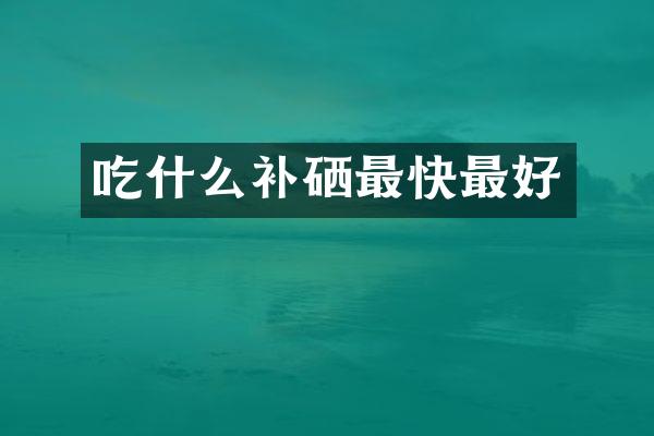 吃什么补硒最快最好