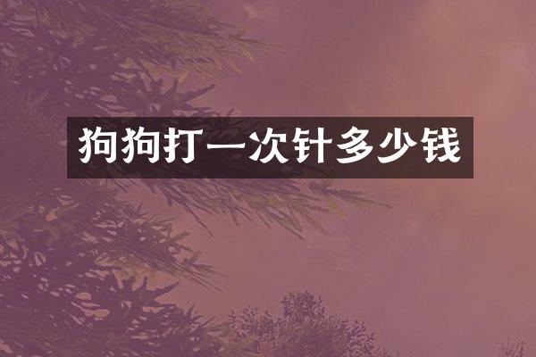 狗狗打一次针多少钱