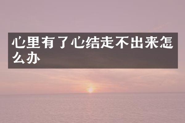 心里有了心结走不出来怎么办