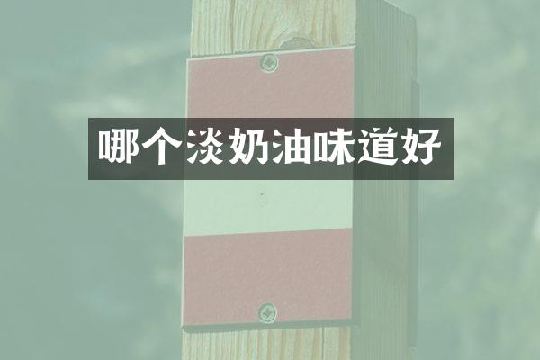 哪个淡奶油味道好