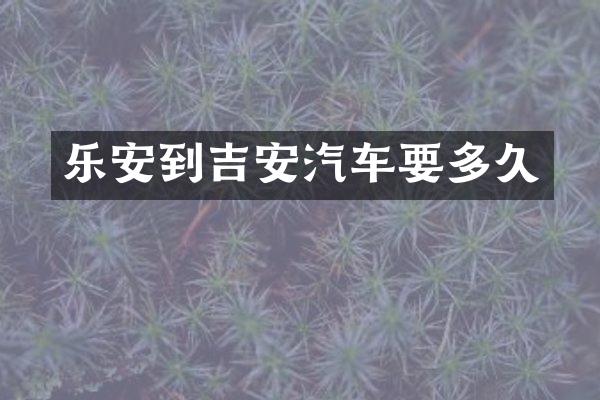 乐安到吉安汽车要多久