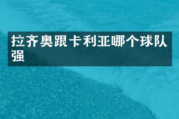 拉齐奥跟卡利亚哪个球队强