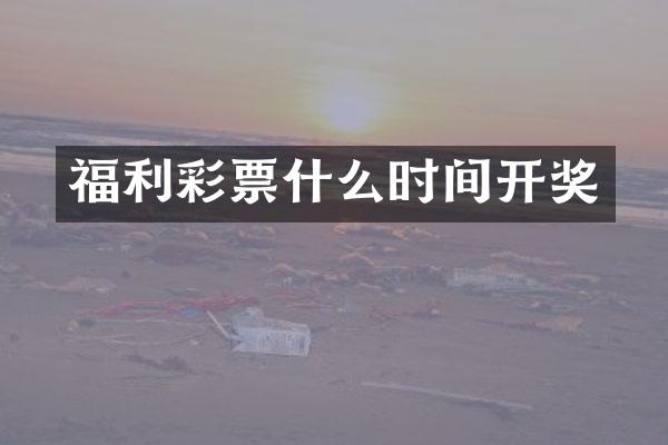 福利彩票什么时间开奖