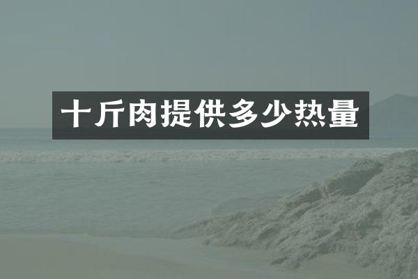 十斤肉提供多少热量