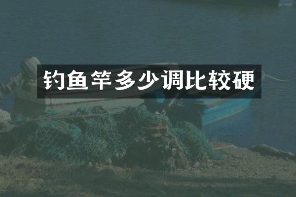 钓鱼竿多少调比较硬