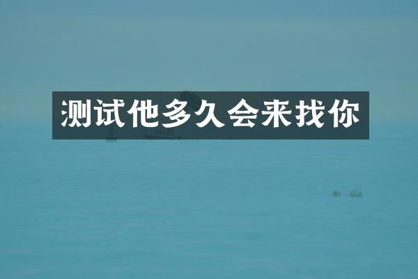 测试他多久会来找你