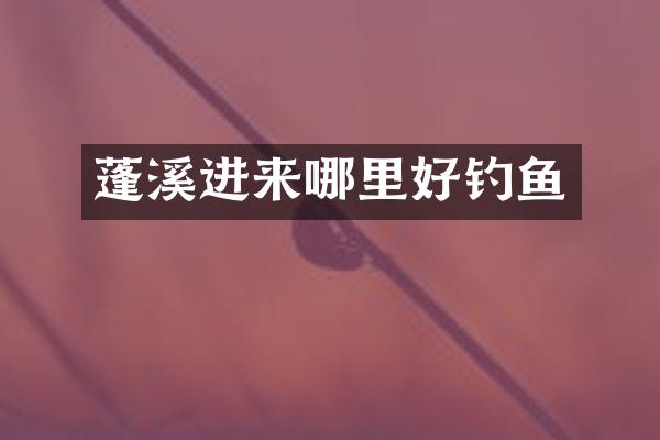 蓬溪进来哪里好钓鱼