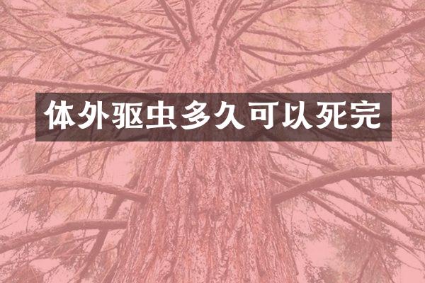 体外驱虫多久可以死完