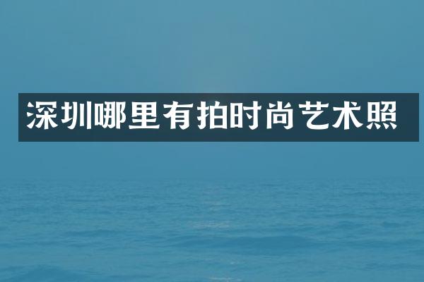 深圳哪里有拍时尚艺术照