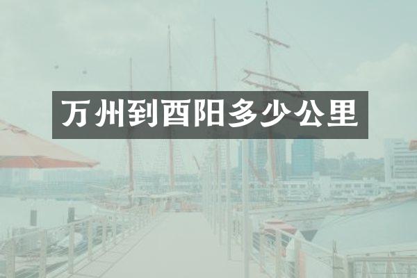 万州到酉阳多少公里