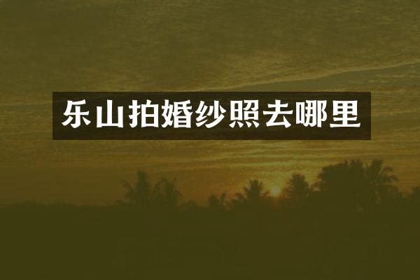 乐山拍婚纱照去哪里