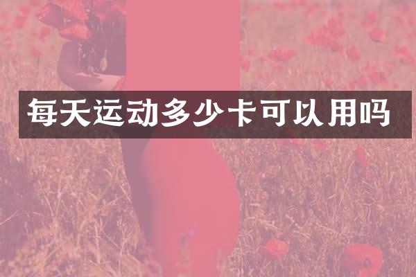 每天运动多少卡可以用吗
