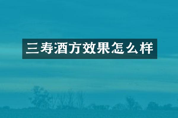 三寿酒方效果怎么样