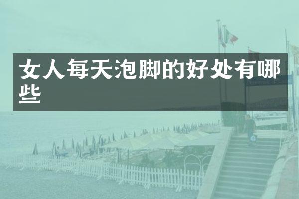 女人每天泡脚的好处有哪些