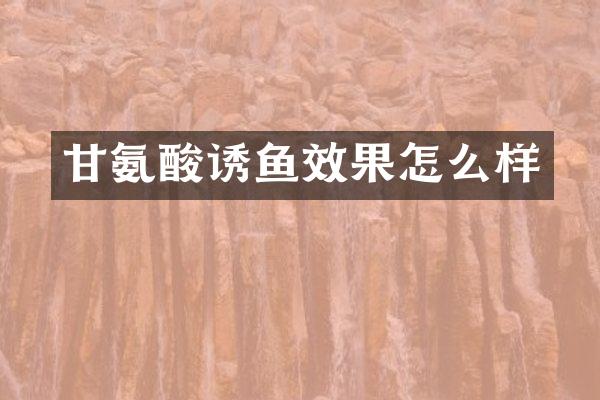 甘氨酸诱鱼效果怎么样