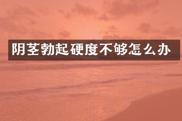 阴茎勃起硬度不够怎么办