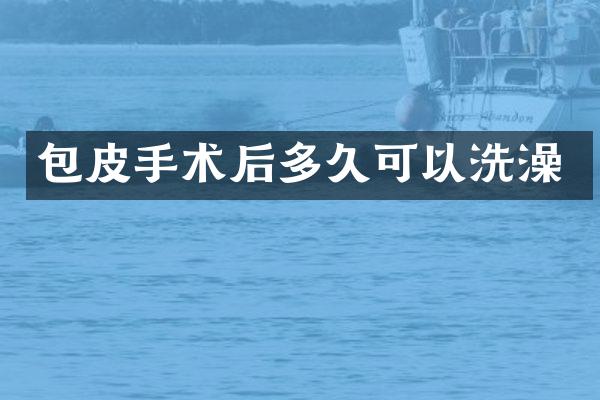 包皮手术后多久可以洗澡