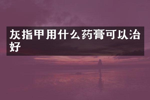 灰指甲用什么药膏可以治好