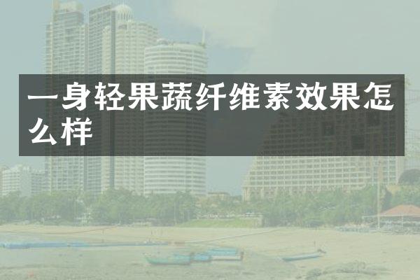 一身轻果蔬纤维素效果怎么样