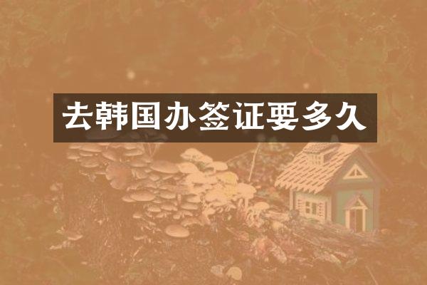 去韩国办签证要多久