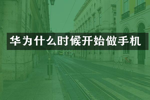 华为什么时候开始做手机