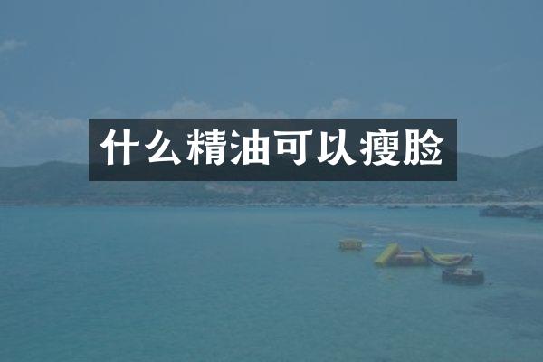 什么精油可以瘦脸